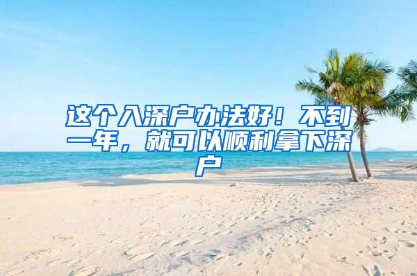 这个入深户办法好！不到一年，就可以顺利拿下深户