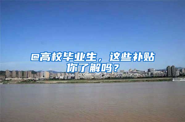 @高校毕业生,这些补贴你了解吗?