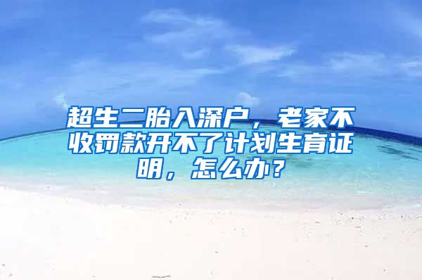 超生二胎入深户,老家不收罚款开不了计划生育证明,怎么办?