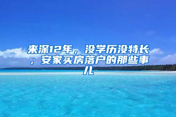 来深12年，没学历没特长，安家买房落户的那些事儿