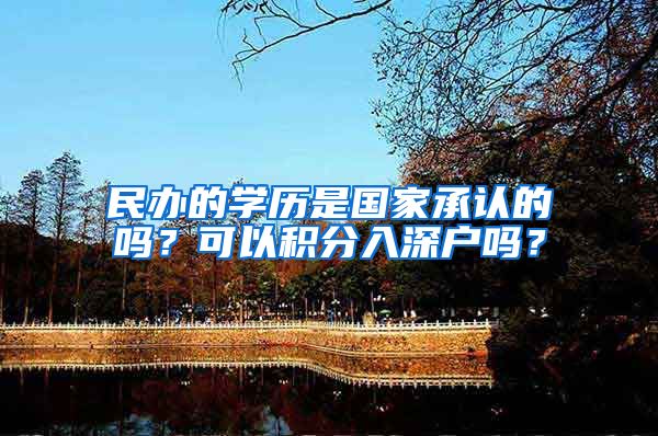 民办的学历是国家承认的吗？可以积分入深户吗？