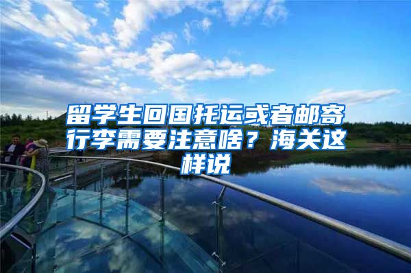留学生回国托运或者邮寄行李需要注意啥?海关这样说