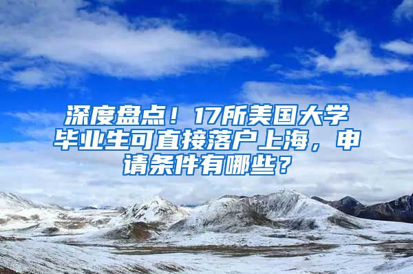 深度盘点!17所美国大学毕业生可直接落户上海,申请条件有哪些?