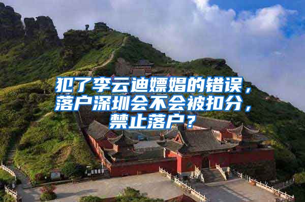 犯了李云迪嫖娼的错误,落户深圳会不会被扣分,禁止落户?