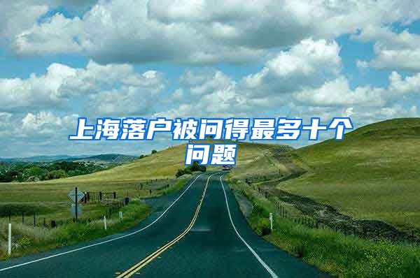 上海落户被问得最多十个问题