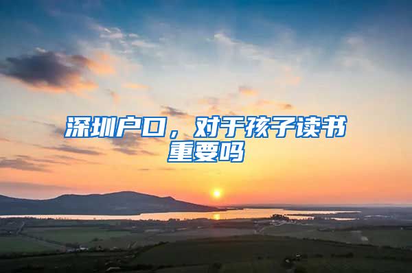 深圳户口,对于孩子读书重要吗