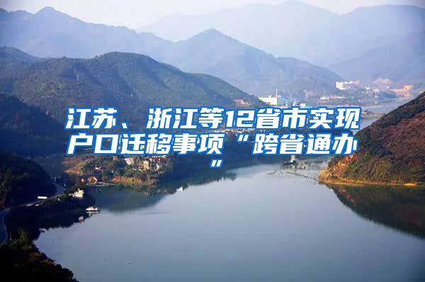 江苏、浙江等12省市实现户口迁移事项“跨省通办”