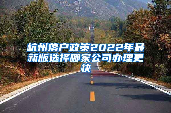 杭州落户政策2022年最新版选择哪家公司办理更快