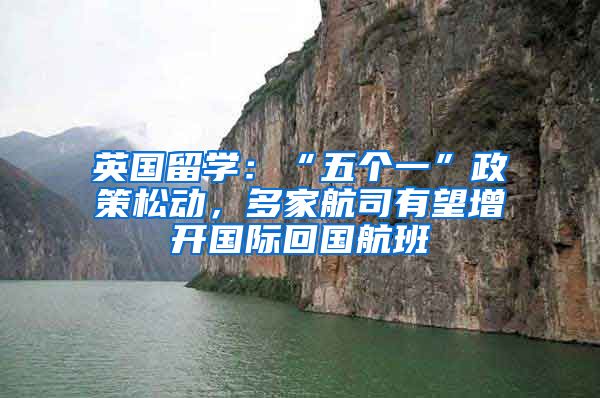 英国留学:“五个一”政策松动,多家航司有望增开国际回国航班