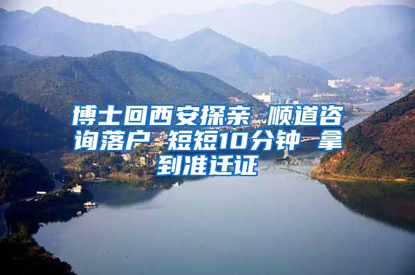 博士回西安探亲 顺道咨询落户 短短10分钟 拿到准迁证