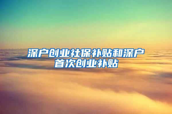 深户创业社保补贴和深户首次创业补贴