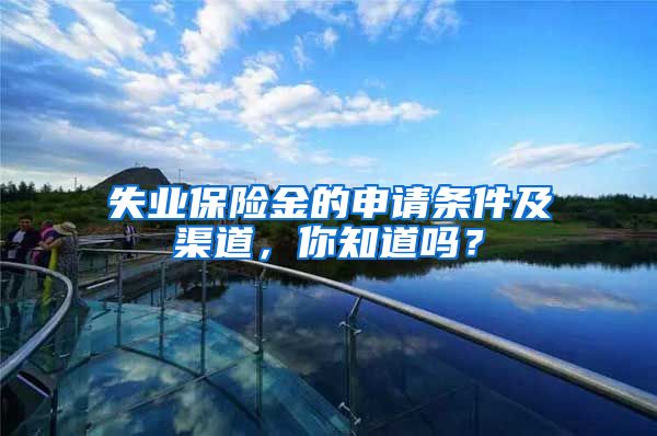 失业保险金的申请条件及渠道,你知道吗?