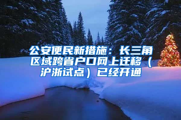 公安便民新措施：长三角区域跨省户口网上迁移（沪浙试点）已经开通