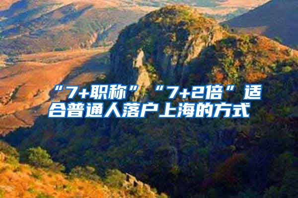 “7+职称”“7+2倍”适合普通人落户上海的方式
