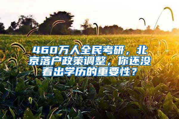 460万人全民考研，北京落户政策调整，你还没看出学历的重要性？