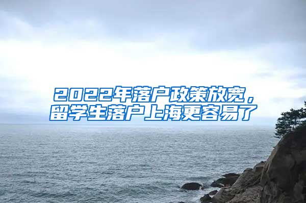 2022年落户政策放宽,留学生落户上海更容易了