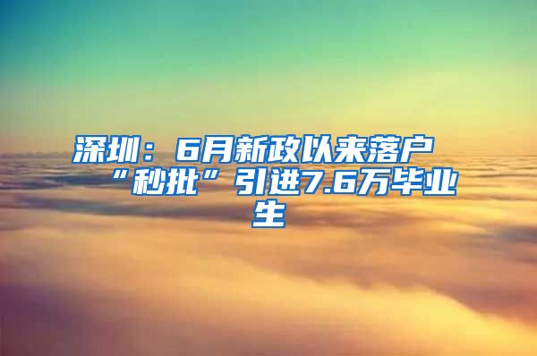 深圳:6月新政以来落户“秒批”引进7.6万毕业生