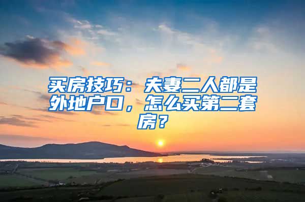 买房技巧:夫妻二人都是外地户口,怎么买第二套房?