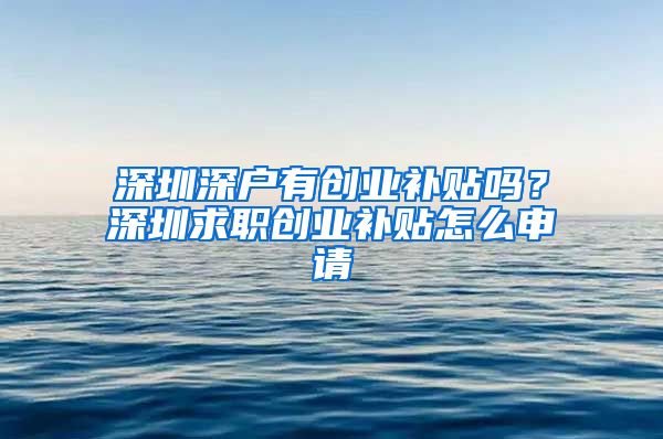 深圳深户有创业补贴吗?深圳求职创业补贴怎么申请