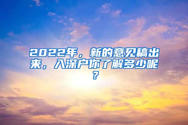 2022年,新的意见稿出来,入深户你了解多少呢?