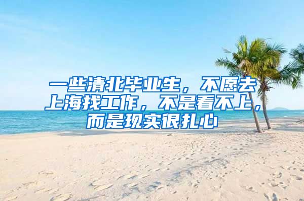 一些清北毕业生，不愿去上海找工作，不是看不上，而是现实很扎心