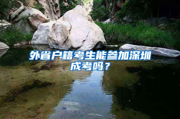 外省户籍考生能参加深圳成考吗?
