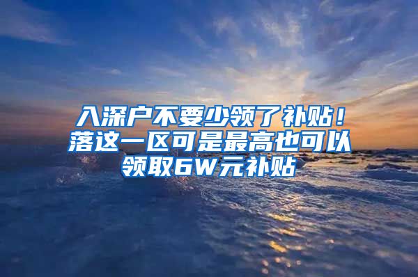 入深户不要少领了补贴!落这一区可是最高也可以领取6W元补贴