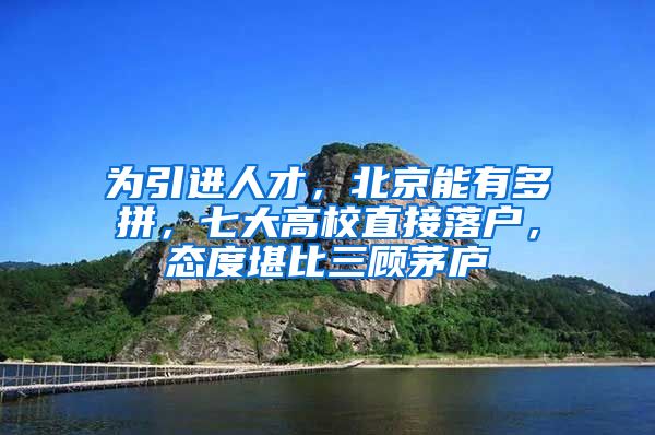 为引进人才，北京能有多拼，七大高校直接落户，态度堪比三顾茅庐