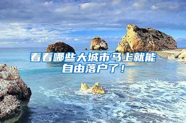 看看哪些大城市马上就能自由落户了！