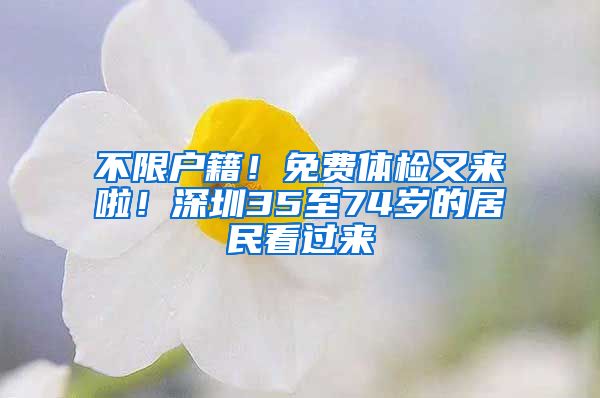 不限户籍！免费体检又来啦！深圳35至74岁的居民看过来