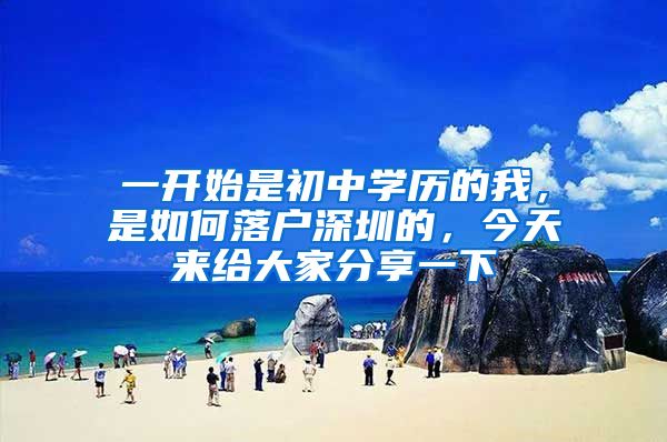 一开始是初中学历的我,是如何落户深圳的,今天来给大家分享一下
