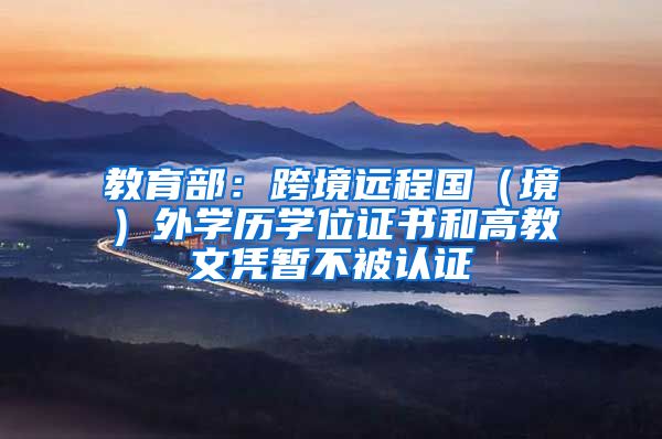 教育部:跨境远程国(境)外学历学位证书和高教文凭暂不被认证