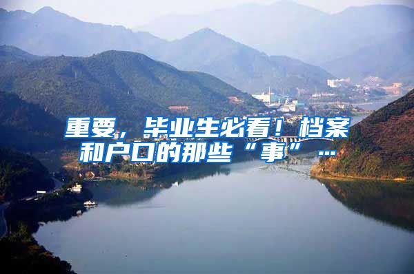 重要，毕业生必看！档案和户口的那些“事”…