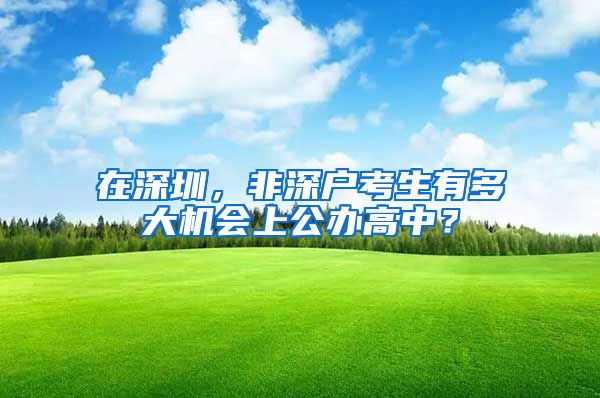 在深圳,非深户考生有多大机会上公办高中?