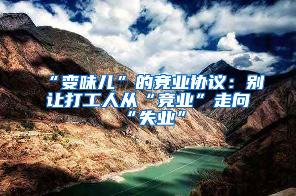 “变味儿”的竞业协议：别让打工人从“竞业”走向“失业”