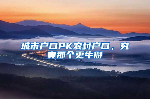 城市户口PK农村户口,究竟那个更牛掰
