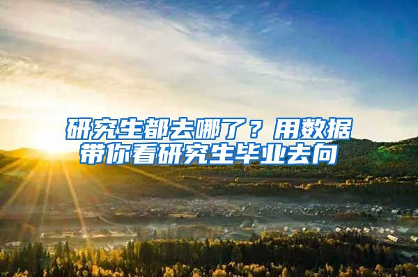 研究生都去哪了？用数据带你看研究生毕业去向