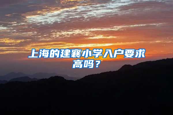 上海的建襄小学入户要求高吗?