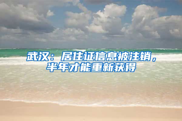 武汉:居住证信息被注销,半年才能重新获得