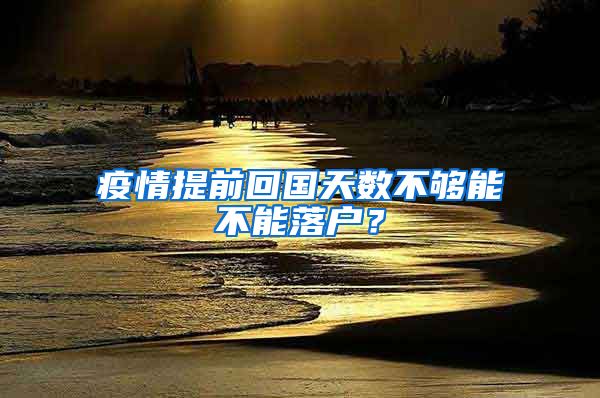 疫情提前回国天数不够能不能落户?