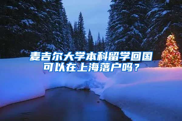 麦吉尔大学本科留学回国可以在上海落户吗?