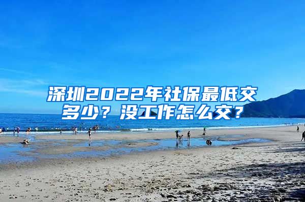 深圳2022年社保最低交多少?没工作怎么交?
