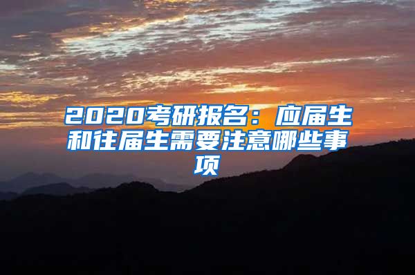2020考研报名：应届生和往届生需要注意哪些事项