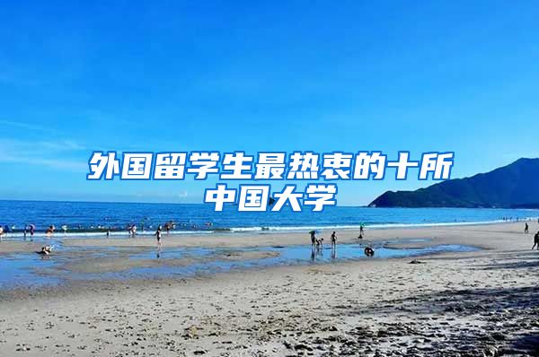 外国留学生最热衷的十所中国大学