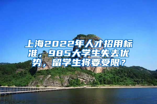 上海2022年人才招用标准，985大学生失去优势，留学生将要受限？