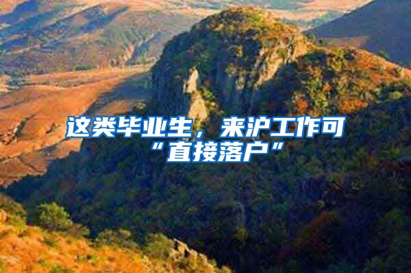 这类毕业生,来沪工作可“直接落户”