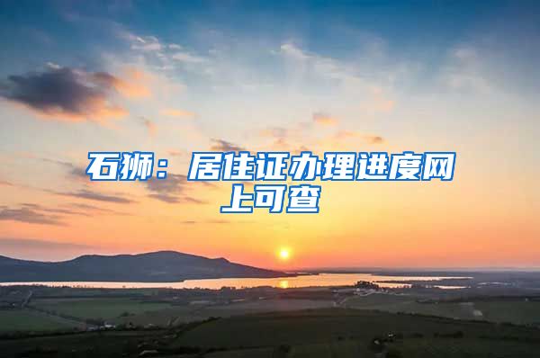 石狮:居住证办理进度网上可查