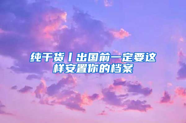 纯干货丨出国前一定要这样安置你的档案