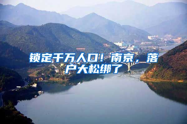 锁定千万人口！南京，落户大松绑了
