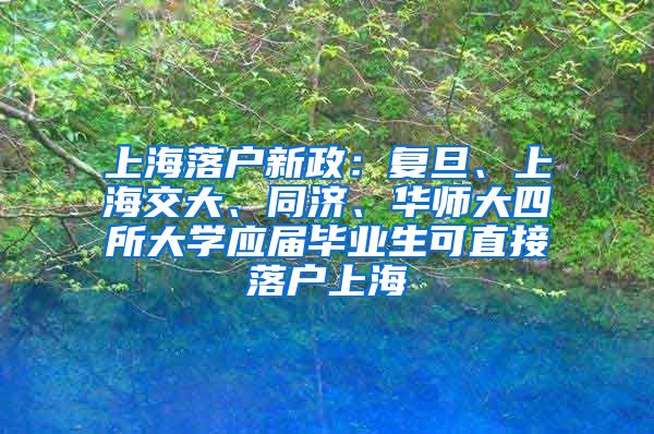 上海落户新政:复旦、上海交大、同济、华师大四所大学应届毕业生可直接落户上海